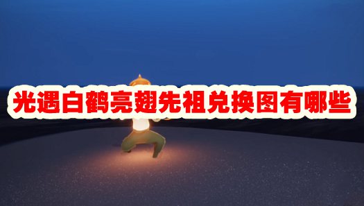 光遇白鹤亮翅先祖兑换图有哪些